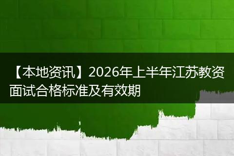 【本地资讯】2026年上半年江苏教资面试合格标准及有效期