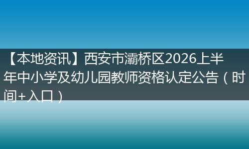 【本地资讯】西安市灞桥区2026上半年中小学及幼儿园教师资格认定公告（时间+入口）