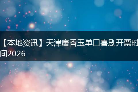 【本地资讯】天津唐香玉单口喜剧开票时间2026