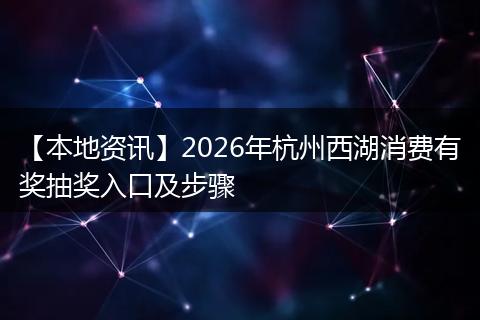 【本地资讯】2026年杭州西湖消费有奖抽奖入口及步骤