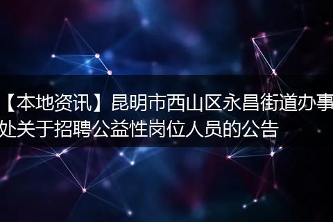 【本地资讯】昆明市西山区永昌街道办事处关于招聘公益性岗位人员的公告