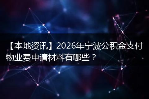【本地资讯】2026年宁波公积金支付物业费申请材料有哪些？