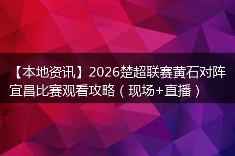 【本地资讯】2026楚超联赛黄石对阵宜昌比赛观看攻略（现场+直播）