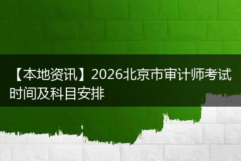 【本地资讯】2026北京市审计师考试时间及科目安排
