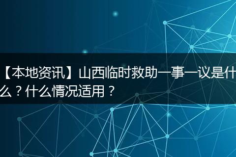 【本地资讯】山西临时救助一事一议是什么？什么情况适用？