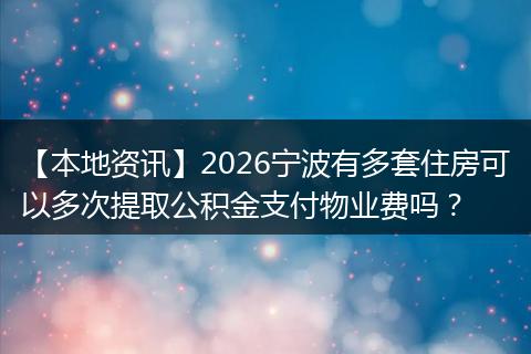 【本地资讯】2026宁波有多套住房可以多次提取公积金支付物业费吗？