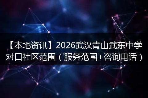 【本地资讯】2026武汉青山武东中学对口社区范围（服务范围+咨询电话）