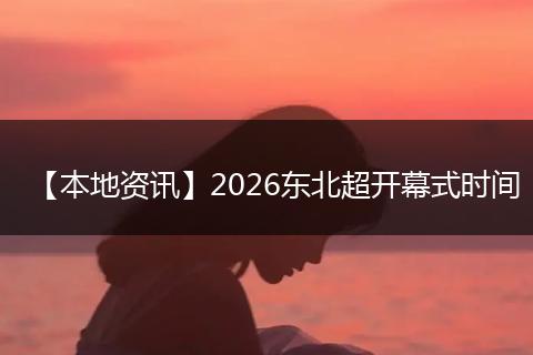 【本地资讯】2026东北超开幕式时间