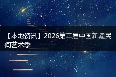 【本地资讯】2026第二届中国新疆民间艺术季