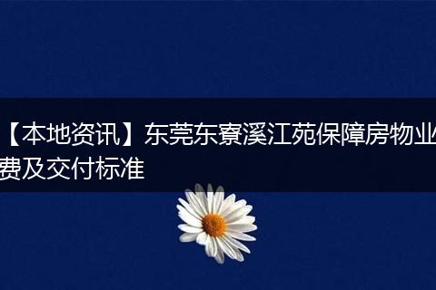 【本地资讯】东莞东寮溪江苑保障房物业费及交付标准