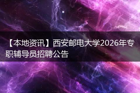 【本地资讯】西安邮电大学2026年专职辅导员招聘公告