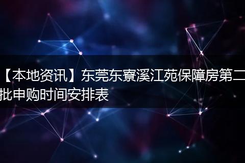 【本地资讯】东莞东寮溪江苑保障房第二批申购时间安排表
