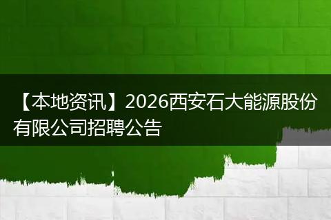 【本地资讯】2026西安石大能源股份有限公司招聘公告