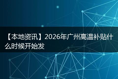 【本地资讯】2026年广州高温补贴什么时候开始发
