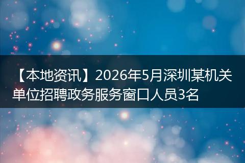 【本地资讯】2026年5月深圳某机关单位招聘政务服务窗口人员3名