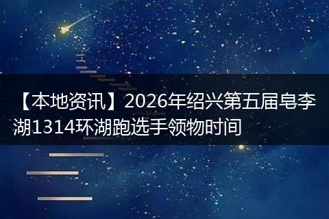 【本地资讯】2026年绍兴第五届皂李湖1314环湖跑选手领物时间