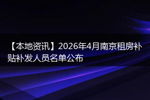 【本地资讯】2026年4月南京租房补贴补发人员名单公布