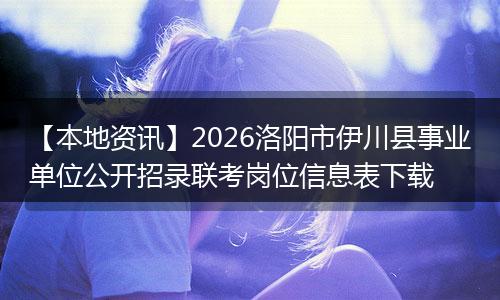 【本地资讯】2026洛阳市伊川县事业单位公开招录联考岗位信息表下载