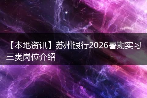 【本地资讯】苏州银行2026暑期实习三类岗位介绍