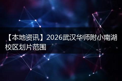 【本地资讯】2026武汉华师附小南湖校区划片范围