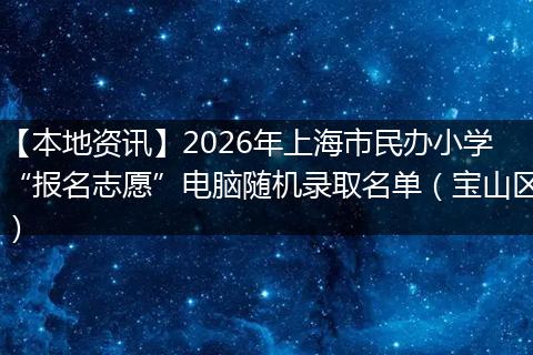 【本地资讯】2026年上海市民办小学“报名志愿”电脑随机录取名单（宝山区）