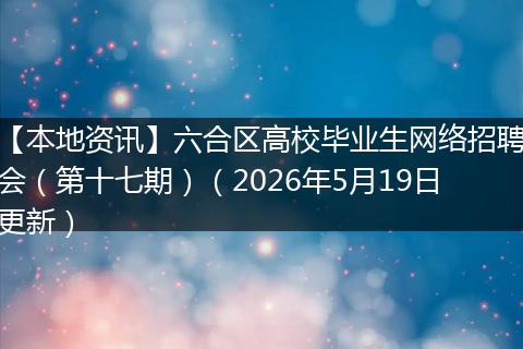 【本地资讯】六合区高校毕业生网络招聘会（第十七期）（2026年5月19日更新）