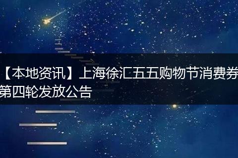 【本地资讯】上海徐汇五五购物节消费券第四轮发放公告