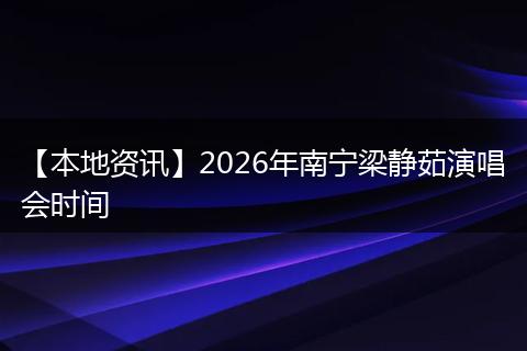 【本地资讯】2026年南宁梁静茹演唱会时间