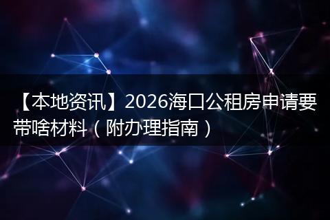 【本地资讯】2026海口公租房申请要带啥材料（附办理指南）