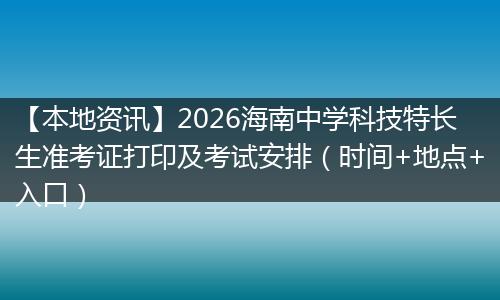 【本地资讯】2026海南中学科技特长生准考证打印及考试安排（时间+地点+入口）