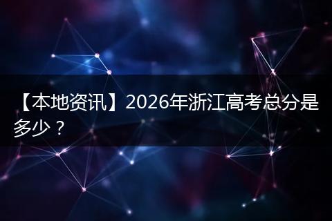 【本地资讯】2026年浙江高考总分是多少？