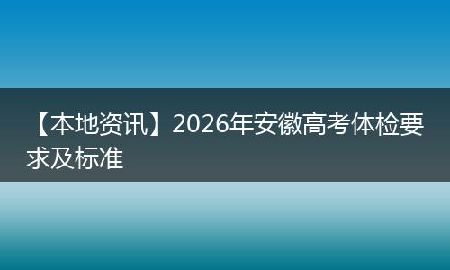【本地资讯】2026年安徽高考体检要求及标准
