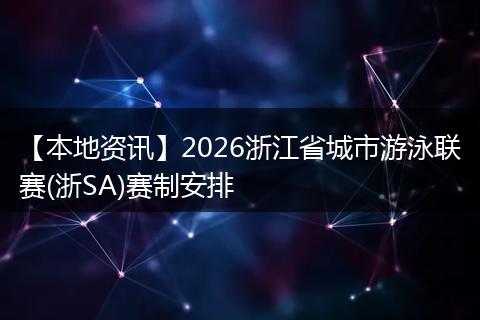 【本地资讯】2026浙江省城市游泳联赛(浙SA)赛制安排