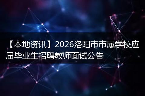 【本地资讯】2026洛阳市市属学校应届毕业生招聘教师面试公告