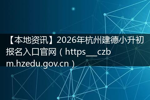 【本地资讯】2026年杭州建德小升初报名入口官网（https___czbm.hzedu.gov.cn）