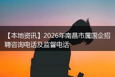 【本地资讯】2026年南昌市属国企招聘咨询电话及监督电话
