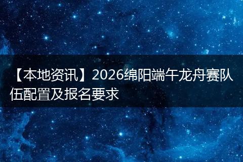【本地资讯】2026绵阳端午龙舟赛队伍配置及报名要求