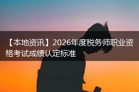 【本地资讯】2026年度税务师职业资格考试成绩认定标准