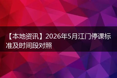 【本地资讯】2026年5月江门停课标准及时间段对照
