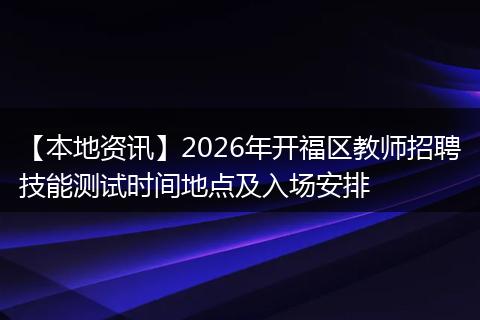 【本地资讯】2026年开福区教师招聘技能测试时间地点及入场安排