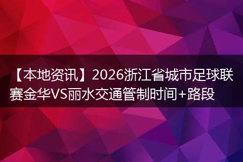 【本地资讯】2026浙江省城市足球联赛金华VS丽水交通管制时间+路段