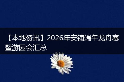 【本地资讯】2026年安铺端午龙舟赛暨游园会汇总