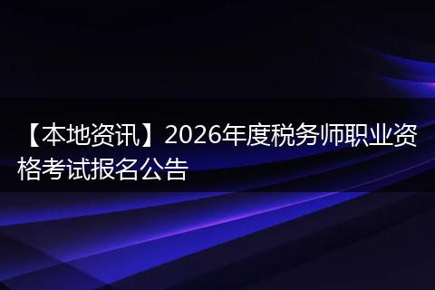 【本地资讯】2026年度税务师职业资格考试报名公告