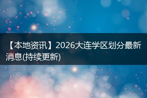 【本地资讯】2026大连学区划分最新消息(持续更新)