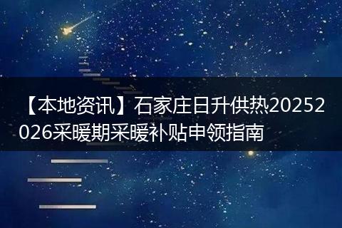 【本地资讯】石家庄日升供热20252026采暖期采暖补贴申领指南