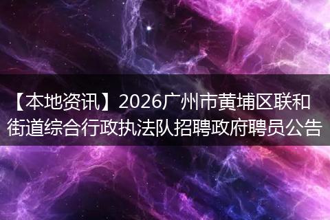 【本地资讯】2026广州市黄埔区联和街道综合行政执法队招聘政府聘员公告