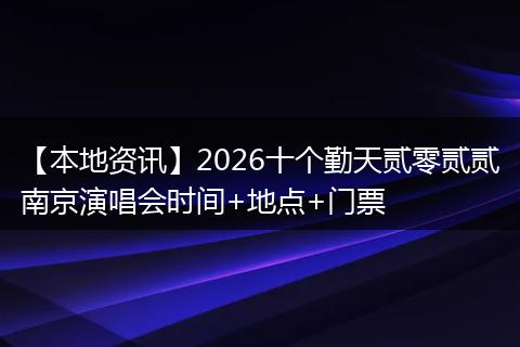【本地资讯】2026十个勤天贰零贰贰南京演唱会时间+地点+门票