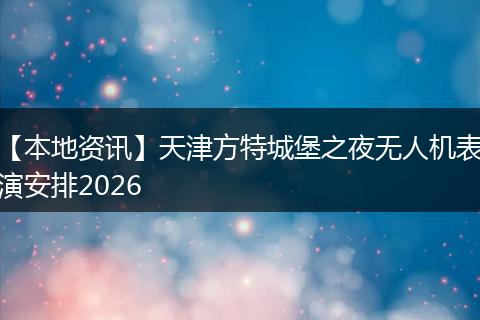 【本地资讯】天津方特城堡之夜无人机表演安排2026
