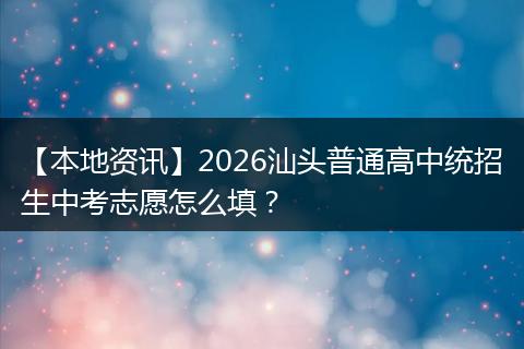 【本地资讯】2026汕头普通高中统招生中考志愿怎么填？
