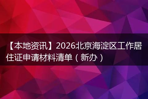 【本地资讯】2026北京海淀区工作居住证申请材料清单（新办）